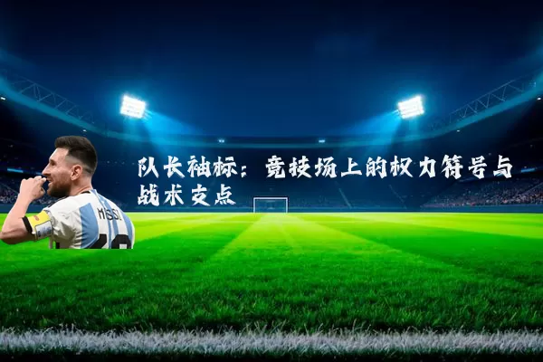 队长袖标:竞技场上的权力符号与战术支点