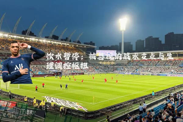 饮水暂停:被忽视的战术支点与生理调控枢纽