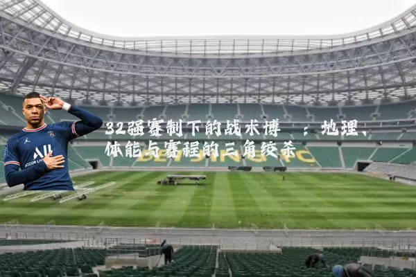 32强赛制下的战术博弈:地理、体能与赛程的三角绞杀