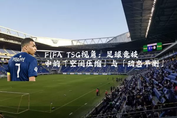 FIFA TSG视角:足球竞技中的「空间压缩」与「动态平衡」