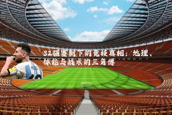 32强赛制下的竞技真相:地理、体能与战术的三角博弈