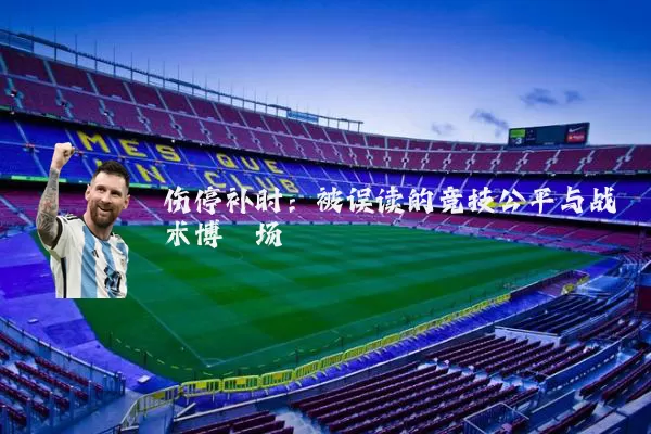 伤停补时：被误读的竞技公平与战术博弈场